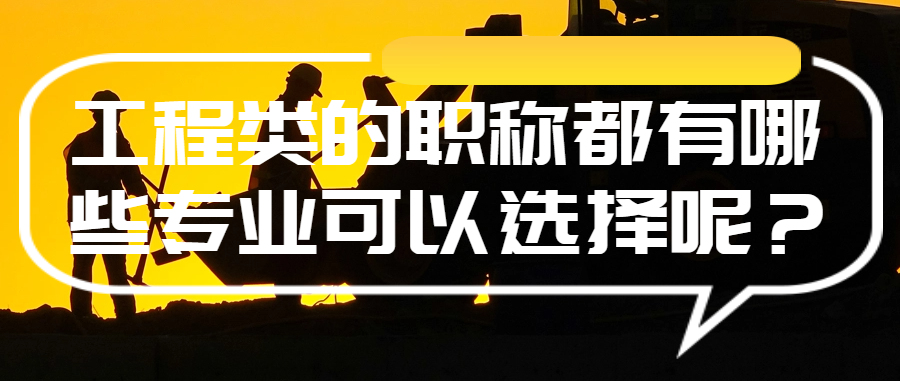 工程类的职称都有哪些专业可以选择呢？