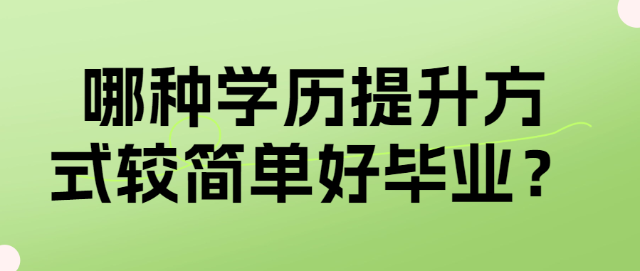 哪种学历提升方式较简单好毕业？