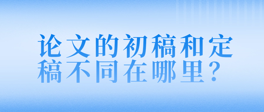 论文的初稿和定稿不同在哪里？